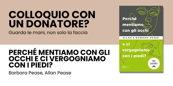 Colloquio con un donatore?<br />
Guarda le mani, non solo la faccia<br />
Perché mentiamo con gli occhi e ci vergogniamo con i piedi?<br />
Barbara Pease, Allan Pease