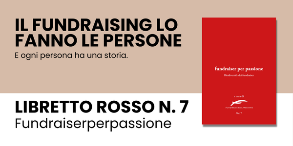 Il fundraising lo fanno le persone<br />
E ogni persona ha una storia.<br />
Libretto Rosso n. 7<br />
Fundraiserperpassione