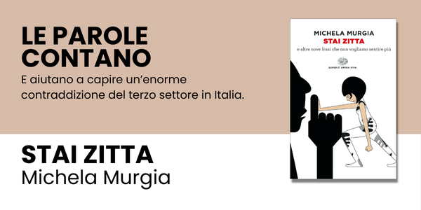 Le parole contano<br />
E aiutano a capire un’enorme contraddizione del terzo settore in Italia.<br />
Stai zitta<br />
Michela Murgia