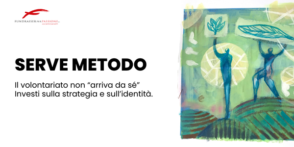 Serve metodo Il volontariato non “arriva da sé” Investi sulla strategia e sull’identità.